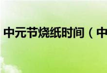 中元節(jié)燒紙時間（中元節(jié)什么時候適合燒紙）