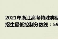 2021年浙江高考特殊類型分?jǐn)?shù)線（2022浙江高考特殊類型招生最低控制分?jǐn)?shù)線：592分）