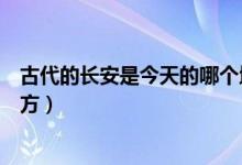 古代的長(zhǎng)安是今天的哪個(gè)地方（古代長(zhǎng)安是指今天的什么地方）