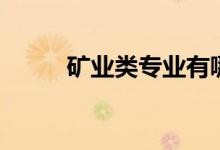 礦業(yè)類專業(yè)有哪些（好找工作嗎）