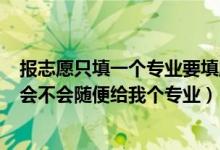 報(bào)志愿只填一個(gè)專(zhuān)業(yè)要填服從調(diào)劑?(2022志愿填服從調(diào)劑會(huì)不會(huì)隨便給我個(gè)專(zhuān)業(yè))