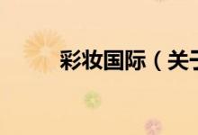 彩妝國(guó)際（關(guān)于彩妝國(guó)際的介紹）