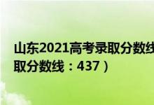 山東2021高考錄取分?jǐn)?shù)線（山東2022年高考普通類一段錄取分?jǐn)?shù)線：437）