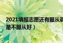2021填報志愿還有服從調(diào)劑嗎（2022報志愿服從調(diào)劑好還是不服從好）