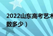 2022山東高考藝術(shù)類錄取分?jǐn)?shù)線（藝術(shù)類分?jǐn)?shù)多少）