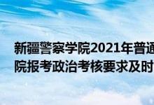 新疆警察學(xué)院2021年普通高考招生計(jì)劃（2022新疆警察學(xué)院報(bào)考政治考核要求及時(shí)間）