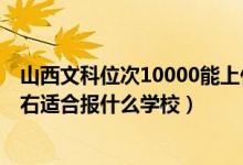 山西文科位次10000能上什么學校（山西高考位次70000左右適合報什么學校）