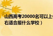 山西高考20000名可以上什么學校（山西高考位次20000左右適合報什么學校）