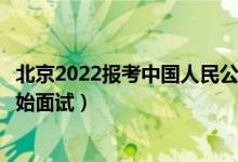 北京2022報考中國人民公安大學面試時間安排（什么時候開始面試）