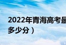 2022年青海高考最高分是多少（最好成績(jī)是多少分）