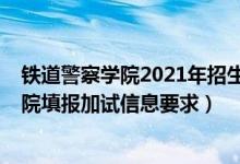 鐵道警察學(xué)院2021年招生條件(北京2022報(bào)考鐵道警察學(xué)院填報(bào)加試信息要求)