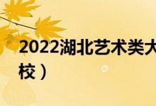 2022湖北藝術(shù)類大學排名（有哪些藝術(shù)類院校）