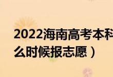 2022海南高考本科提前批志愿填報時間（什么時候報志愿）