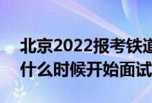 北京2022報考鐵道警察學(xué)院面試時間安排（什么時候開始面試）