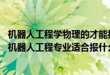 機器人工程學物理的才能報考嗎(2022高考500分左右想上機器人工程專業(yè)適合報什么學校)