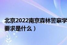 北京2022南京森林警察學(xué)院招生面試時間及地點安排（面試要求是什么）