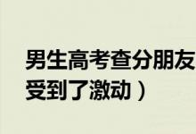 男生高考查分朋友連喊18聲好（隔著屏幕感受到了激動(dòng)）