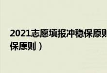 2021志愿填報(bào)沖穩(wěn)保原則（2022高考填志愿如何巧用沖穩(wěn)保原則）