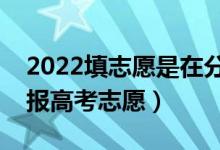 2022填志愿是在分數(shù)出來后嗎（什么時間填報高考志愿）