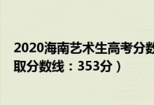 2020海南藝術(shù)生高考分?jǐn)?shù)線（2022海南高考藝術(shù)類本科錄取分?jǐn)?shù)線：353分）