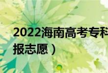 2022海南高考?？浦驹柑顖髸r間（什么時候報志愿）
