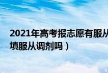 2021年高考報(bào)志愿有服從調(diào)劑嗎（2022高考所以志愿都要填服從調(diào)劑嗎）