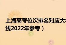 上海高考位次排名對應(yīng)大學(xué)有哪些（位次對應(yīng)大學(xué)最低分?jǐn)?shù)線2022年參考）
