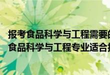 報考食品科學(xué)與工程需要的學(xué)科（2022高考490分左右想上食品科學(xué)與工程專業(yè)適合報什么學(xué)校）