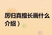 厲歸真擅長(zhǎng)畫什么（關(guān)于厲歸真擅長(zhǎng)畫什么的介紹）