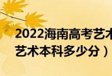 2022海南高考藝術(shù)類本科錄取分?jǐn)?shù)線公布（藝術(shù)本科多少分）