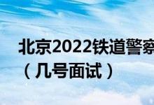 北京2022鐵道警察學(xué)院招生面試時間及安排（幾號面試）
