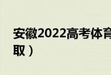 安徽2022高考體育類志愿錄取時間（哪天錄?。?class=