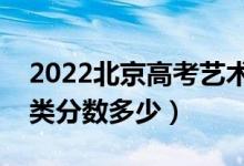 2022北京高考藝術(shù)類本科錄取分數(shù)線（藝術(shù)類分數(shù)多少）