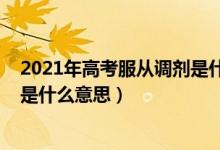 2021年高考服從調(diào)劑是什么意思（2022高考志愿服從調(diào)劑是什么意思）