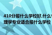 410分報(bào)什么學(xué)校好,什么專業(yè)（2022高考410分左右想上心理學(xué)專業(yè)適合報(bào)什么學(xué)校）