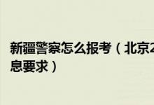 新疆警察怎么報(bào)考（北京2022報(bào)考新疆警察學(xué)院填報(bào)加試信息要求）