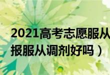 2021高考志愿服從調(diào)劑（2022新高考志愿填報(bào)服從調(diào)劑好嗎）