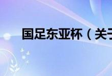 國足東亞杯（關(guān)于國足東亞杯的介紹）
