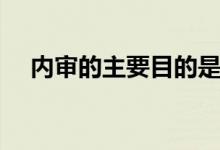 內審的主要目的是什么（內審的重要性）