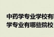 中藥學(xué)專(zhuān)業(yè)學(xué)校有哪些（2022全國(guó)開(kāi)設(shè)中藥學(xué)專(zhuān)業(yè)有哪些院校）