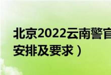 北京2022云南警官學(xué)院報(bào)考須知（面試時(shí)間安排及要求）
