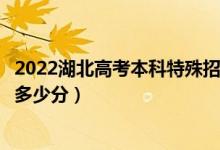 2022湖北高考本科特殊招生歷史類(lèi)分?jǐn)?shù)線(xiàn)公布（本科殊招生多少分）