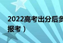 2022高考出分后多久填志愿（什么時(shí)候可以報(bào)考）