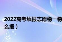 2022高考填報志愿穩(wěn)一穩(wěn)的位次區(qū)間是什么（沖穩(wěn)保志愿怎么報）