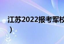 江蘇2022報(bào)考軍校錄取時(shí)間（怎樣才能錄?。?class=