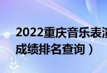 2022重慶音樂表演(器樂)?？埔环忠欢伪恚ǔ煽?jī)排名查詢）