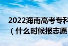 2022海南高考專科提前批征集志愿填報(bào)時(shí)間（什么時(shí)候報(bào)志愿）
