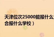 天津位次25000能報什么大學（天津高考位次38000左右適合報什么學校）