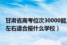 甘肅省高考位次30000能上什么學(xué)校（甘肅高考位次15000左右適合報(bào)什么學(xué)校）