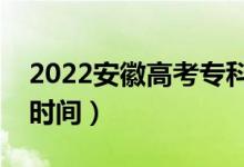 2022安徽高考?？浦驹甘裁磿r候錄?。ň唧w時間）